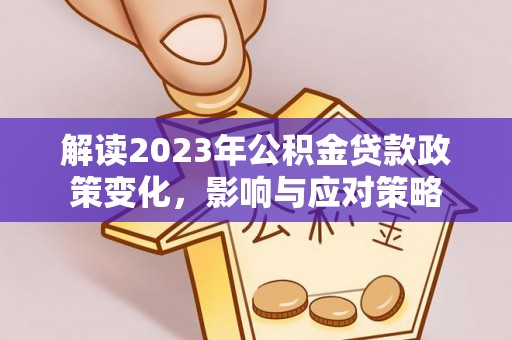 府谷解读2023年公积金贷款政策变化，影响与应对策略