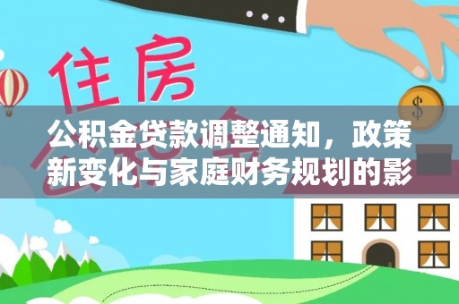 府谷公积金贷款调整通知，政策新变化与家庭财务规划的影响