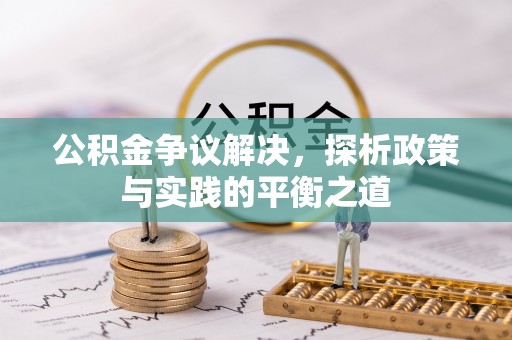 府谷公积金争议解决，探析政策与实践的平衡之道