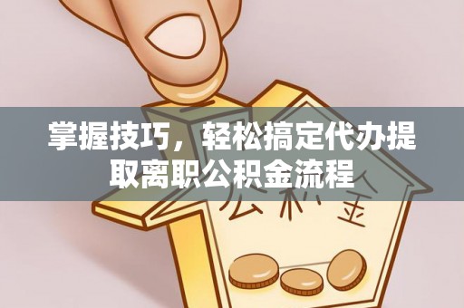 府谷掌握技巧，轻松搞定代办提取离职公积金流程