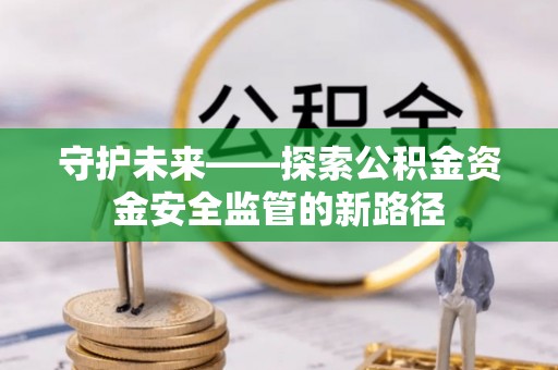 府谷守护未来——探索公积金资金安全监管的新路径