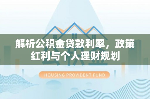 府谷解析公积金贷款利率，政策红利与个人理财规划