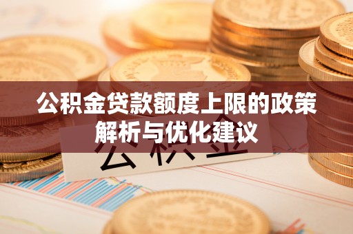 府谷公积金贷款额度上限的政策解析与优化建议