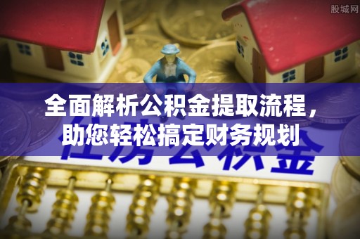 府谷全面解析公积金提取流程，助您轻松搞定财务规划