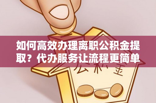 府谷如何高效办理离职公积金提取？代办服务让流程更简单