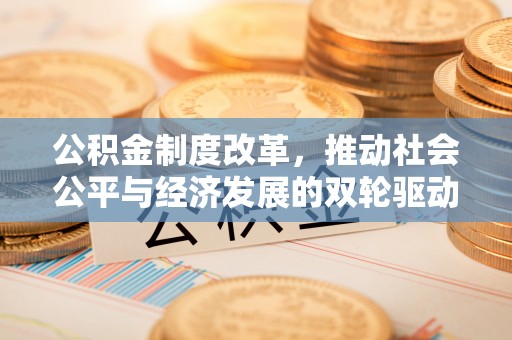 府谷公积金制度改革，推动社会公平与经济发展的双轮驱动