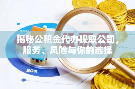 府谷揭秘公积金代办提取公司，服务、风险与你的选择