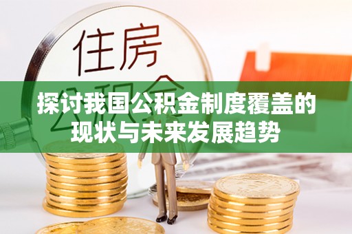府谷探讨我国公积金制度覆盖的现状与未来发展趋势