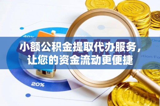 府谷小额公积金提取代办服务，让您的资金流动更便捷