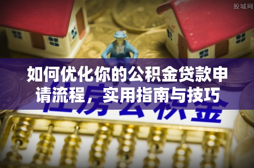 府谷如何优化你的公积金贷款申请流程，实用指南与技巧