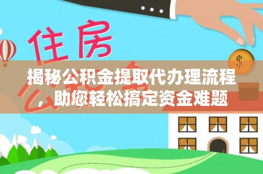 府谷揭秘公积金提取代办理流程，助您轻松搞定资金难题