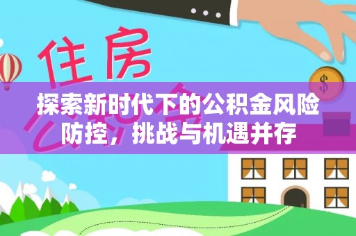 府谷探索新时代下的公积金风险防控，挑战与机遇并存