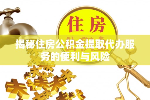 府谷揭秘住房公积金提取代办服务的便利与风险