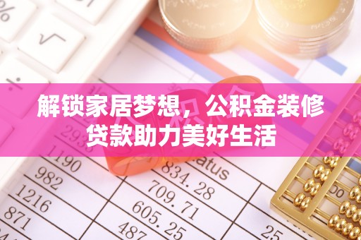 府谷解锁家居梦想，公积金装修贷款助力美好生活