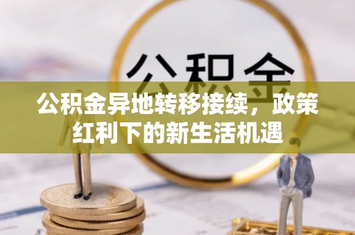 府谷公积金异地转移接续，政策红利下的新生活机遇