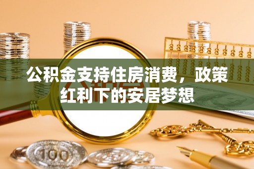 府谷公积金支持住房消费，政策红利下的安居梦想