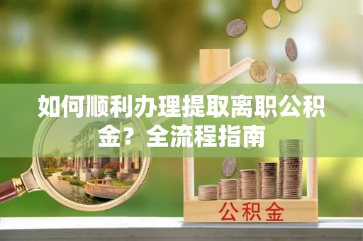府谷如何顺利办理提取离职公积金？全流程指南