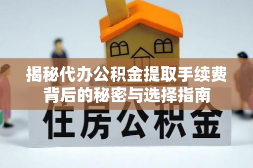 府谷揭秘代办公积金提取手续费背后的秘密与选择指南