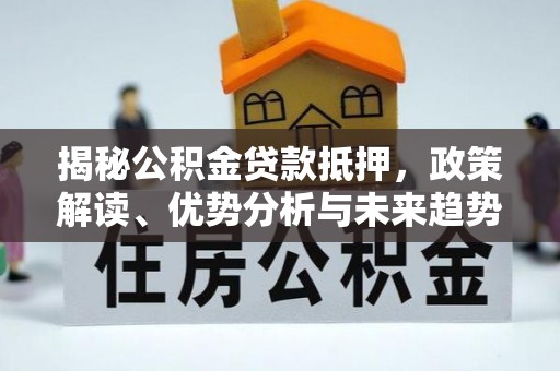 府谷揭秘公积金贷款抵押，政策解读、优势分析与未来趋势