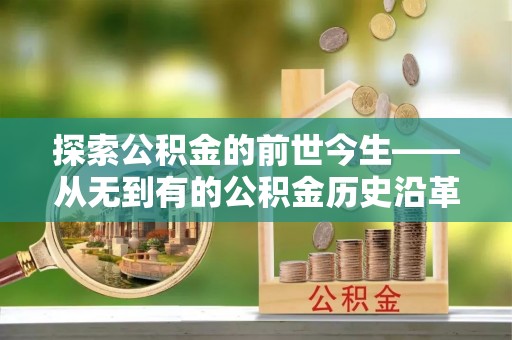 府谷探索公积金的前世今生——从无到有的公积金历史沿革