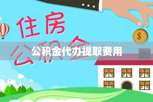 府谷公积金代办提取费用