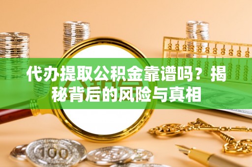 府谷代办提取公积金靠谱吗？揭秘背后的风险与真相