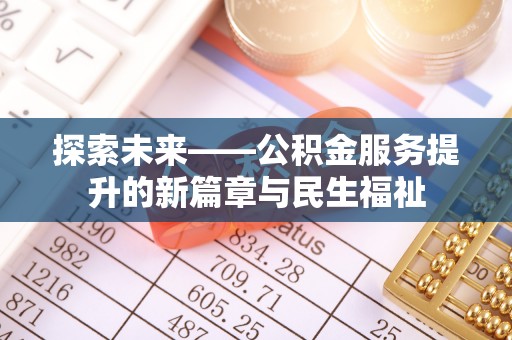 府谷探索未来——公积金服务提升的新篇章与民生福祉