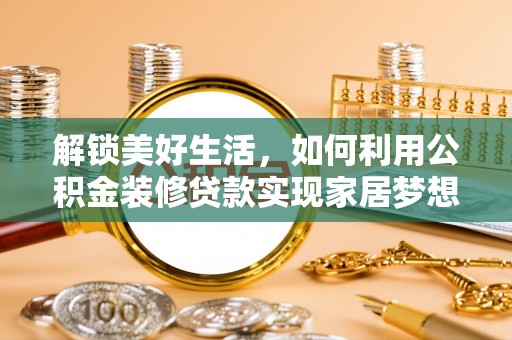 府谷解锁美好生活，如何利用公积金装修贷款实现家居梦想