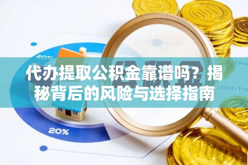 府谷代办提取公积金靠谱吗？揭秘背后的风险与选择指南