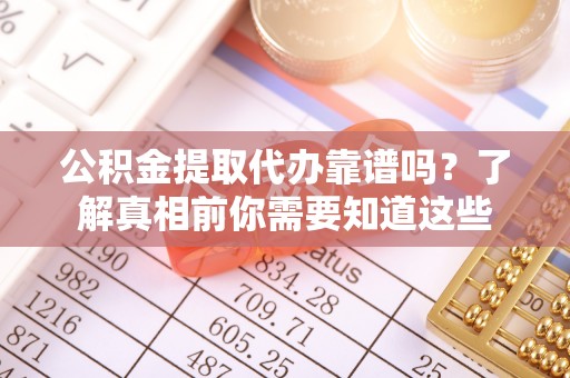 府谷公积金提取代办靠谱吗？了解真相前你需要知道这些