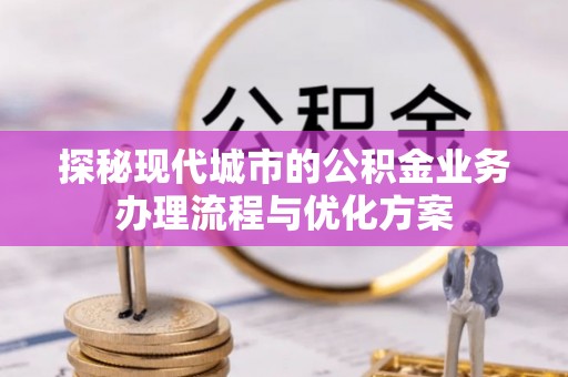 府谷探秘现代城市的公积金业务办理流程与优化方案