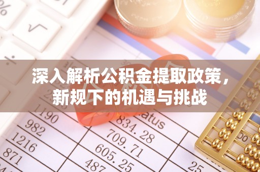 府谷深入解析公积金提取政策，新规下的机遇与挑战