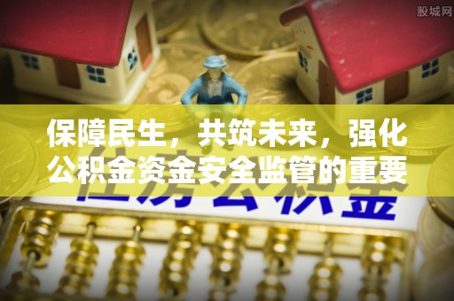 府谷保障民生，共筑未来，强化公积金资金安全监管的重要性
