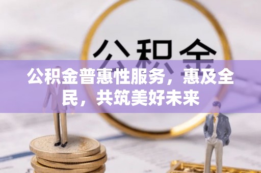 府谷公积金普惠性服务，惠及全民，共筑美好未来