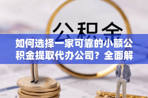 府谷如何选择一家可靠的小额公积金提取代办公司？全面解析与指南