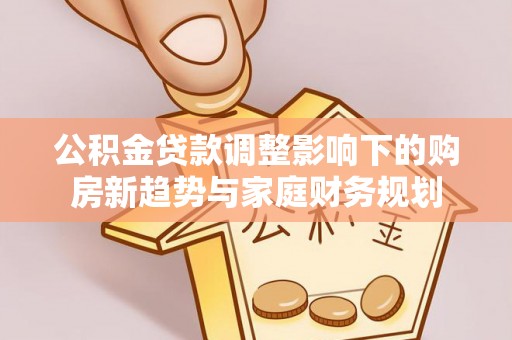 府谷公积金贷款调整影响下的购房新趋势与家庭财务规划