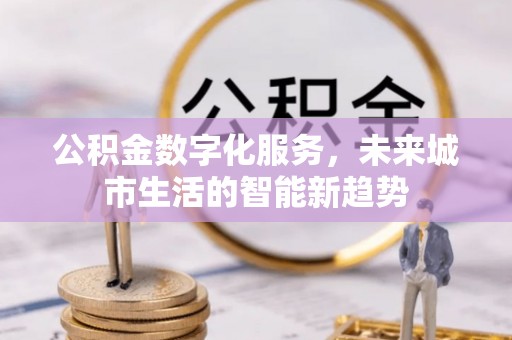 府谷公积金数字化服务，未来城市生活的智能新趋势