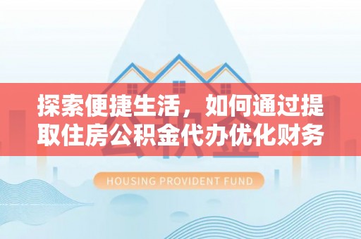 府谷探索便捷生活，如何通过提取住房公积金代办优化财务规划