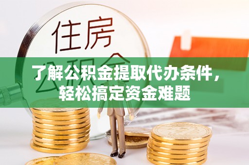 府谷了解公积金提取代办条件，轻松搞定资金难题