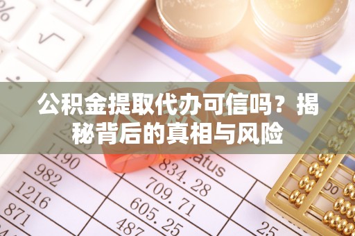府谷公积金提取代办可信吗？揭秘背后的真相与风险