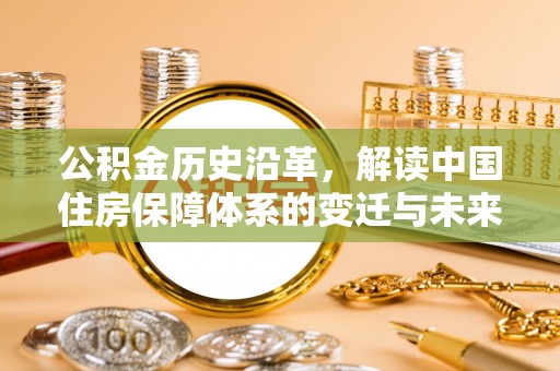 府谷公积金历史沿革，解读中国住房保障体系的变迁与未来