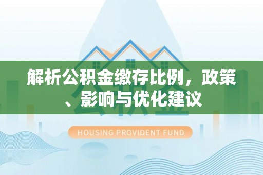 府谷解析公积金缴存比例，政策、影响与优化建议