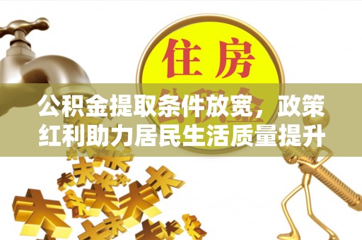 府谷公积金提取条件放宽，政策红利助力居民生活质量提升