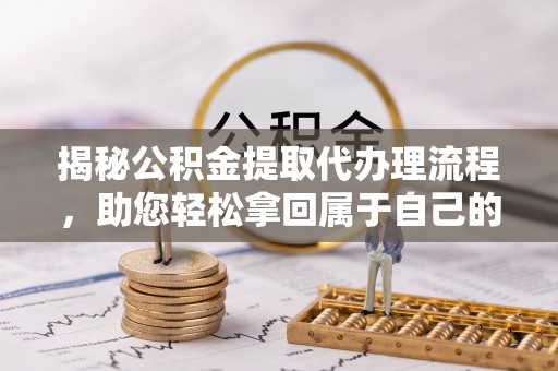 府谷揭秘公积金提取代办理流程，助您轻松拿回属于自己的钱