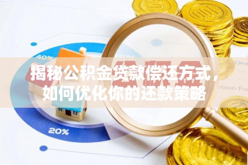 府谷揭秘公积金贷款偿还方式，如何优化你的还款策略