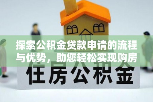 府谷探索公积金贷款申请的流程与优势，助您轻松实现购房梦想