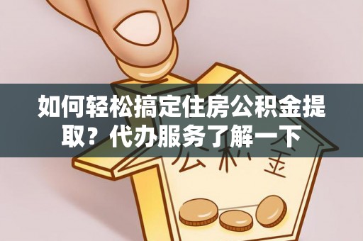 府谷如何轻松搞定住房公积金提取？代办服务了解一下