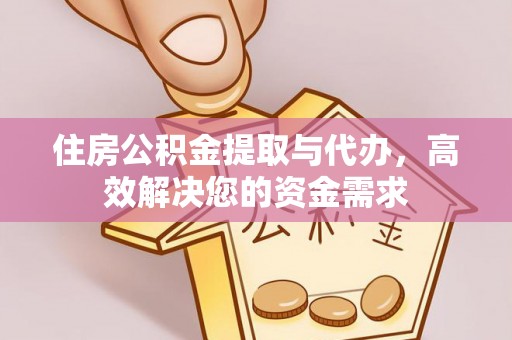府谷住房公积金提取与代办，高效解决您的资金需求