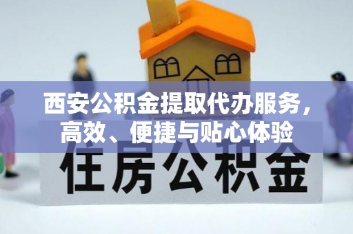 府谷西安公积金提取代办服务，高效、便捷与贴心体验