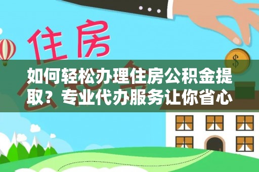 府谷如何轻松办理住房公积金提取？专业代办服务让你省心无忧